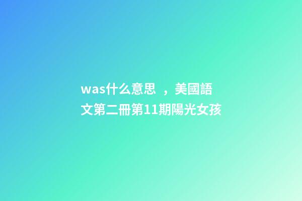 was什么意思，美國語文第二冊第11期陽光女孩(一)-第1張-觀點-玄機派